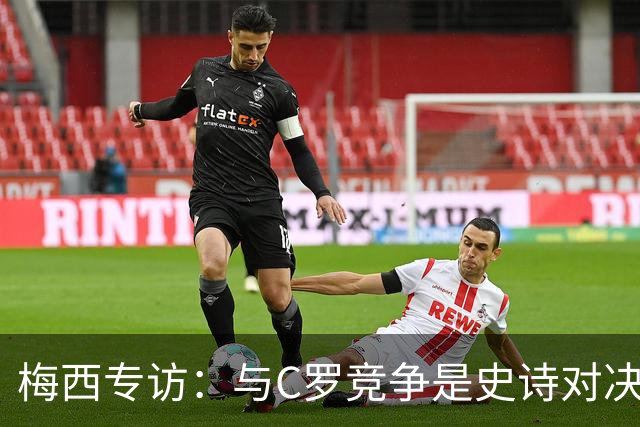 梅西专访：与C罗竞争是史诗对决 不再考虑争金球